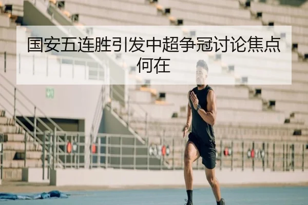 国安五连胜引发中超争冠讨论焦点何在